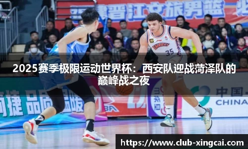 2025赛季极限运动世界杯：西安队迎战菏泽队的巅峰战之夜