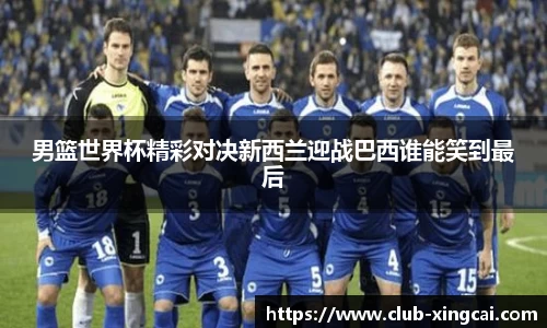 男篮世界杯精彩对决新西兰迎战巴西谁能笑到最后